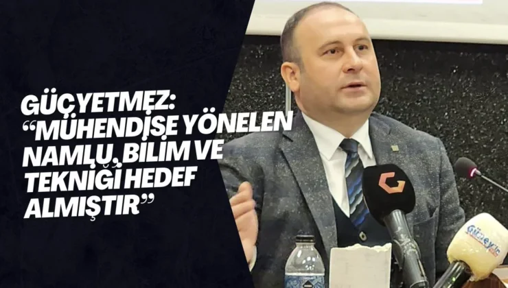 Güçyetmez: “Mühendise yönelen namlu, bilim ve tekniği hedef almıştır”