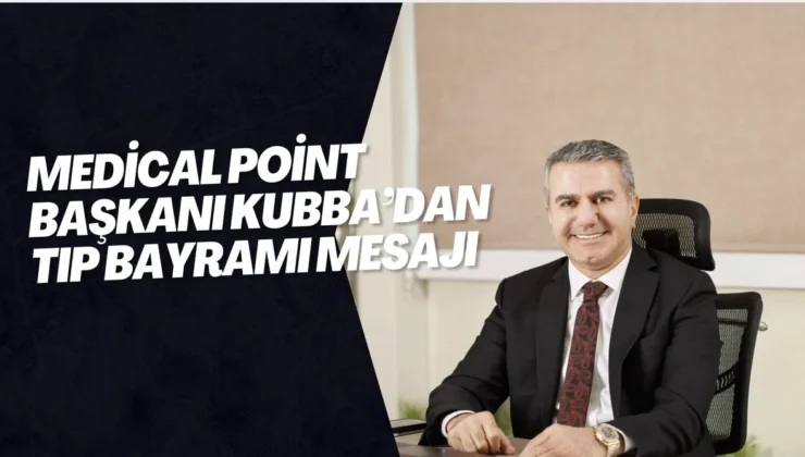 Medical Point Başkanı Kubba’dan Tıp Bayramı Mesajı