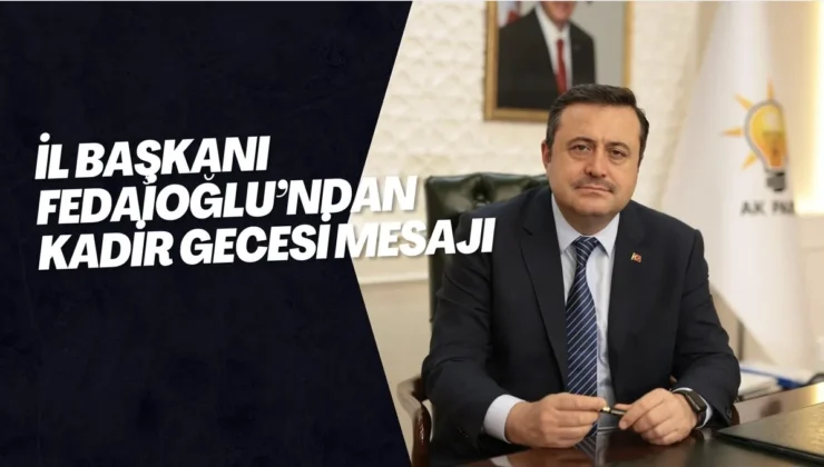 İL BAŞKANI FEDAİOĞLU’NDAN KADİR GECESİ MESAJI