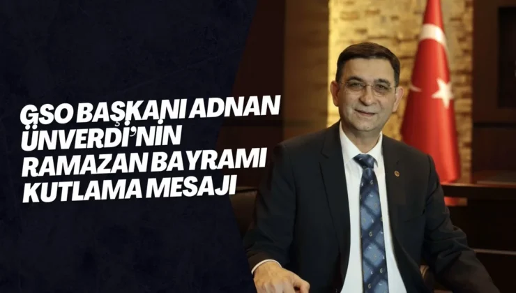 GSO BAŞKANI ADNAN ÜNVERDİ’NİN RAMAZAN BAYRAMI KUTLAMA MESAJI