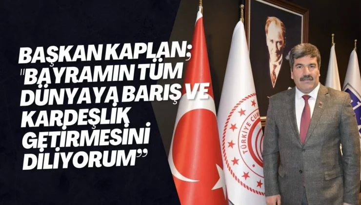 Başkan Kaplan; “Bayramın tüm dünyaya barış ve kardeşlik getirmesini diliyorum”