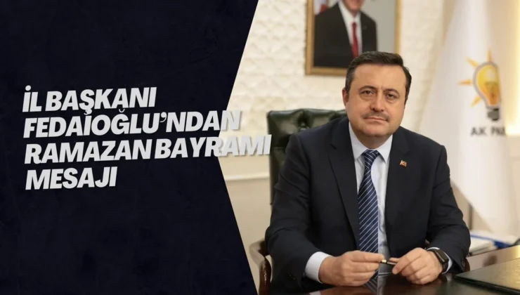İL BAŞKANI FEDAİOĞLU’NDAN RAMAZAN BAYRAMI MESAJI
