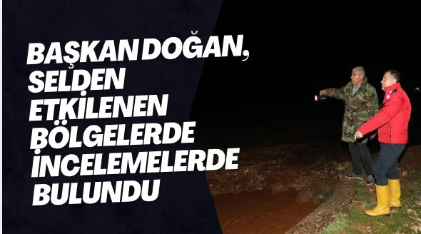 Başkan Doğan, selden etkilenen bölgelerde incelemelerde bulundu