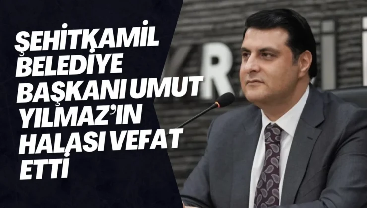 Şehitkamil Belediye Başkanı Umut Yılmaz’ın Halası Vefat Etti