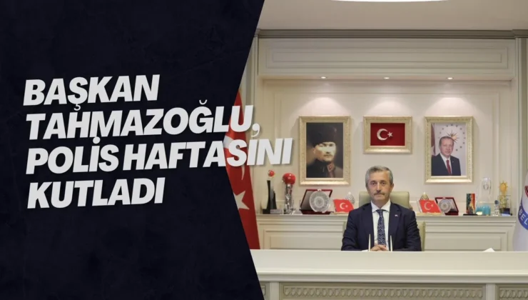 BAŞKAN TAHMAZOĞLU, POLİS HAFTASINI KUTLADI