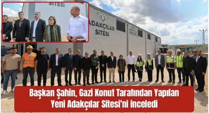 Başkan Şahin, Gazi Konut tarafından yapılan yeni Adakçılar Sitesi’ni inceledi