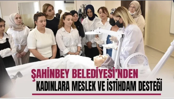 Şahinbey Belediyesi’nden Kadınlara Meslek ve İstihdam Desteği